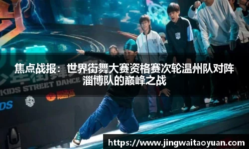 焦点战报：世界街舞大赛资格赛次轮温州队对阵淄博队的巅峰之战