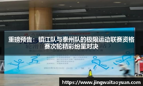 重磅预告：镇江队与泰州队的极限运动联赛资格赛次轮精彩纷呈对决
