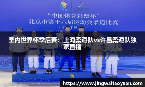 室内世界杯季后赛：上海柔道队vs许昌柔道队独家直播