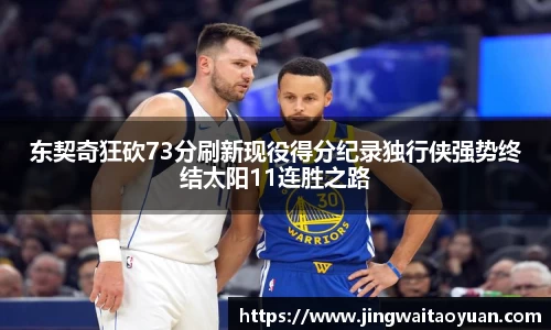 东契奇狂砍73分刷新现役得分纪录独行侠强势终结太阳11连胜之路