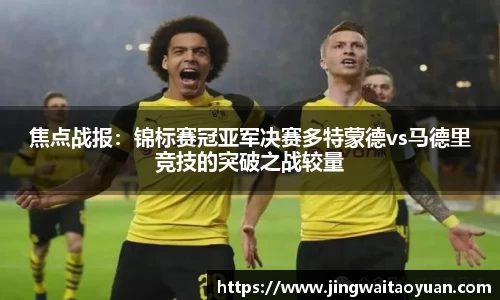 焦点战报：锦标赛冠亚军决赛多特蒙德vs马德里竞技的突破之战较量