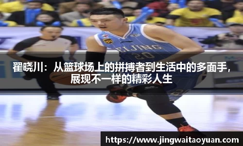 翟晓川：从篮球场上的拼搏者到生活中的多面手，展现不一样的精彩人生