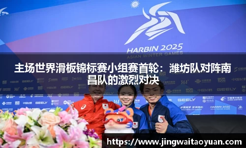 主场世界滑板锦标赛小组赛首轮：潍坊队对阵南昌队的激烈对决